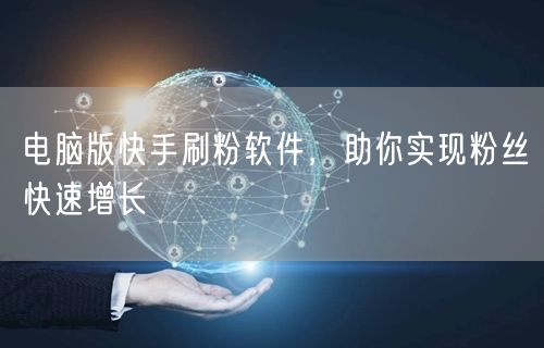 电脑版快手刷粉软件，助你实现粉丝快速增长