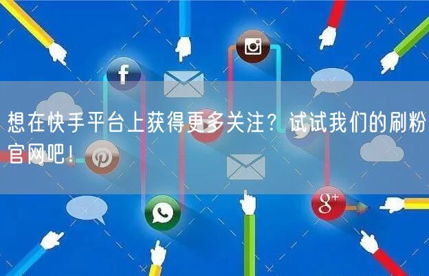 想在快手平台上获得更多关注？试试我们的刷粉官网吧！