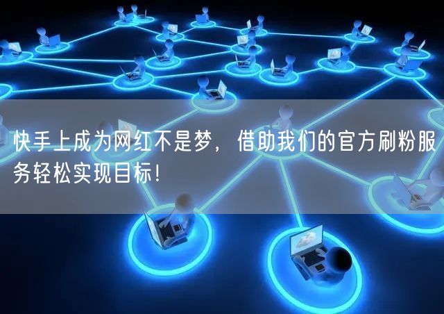 快手上成为网红不是梦，借助我们的官方刷粉服务轻松实现目标！