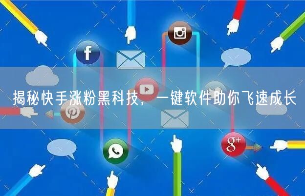揭秘快手涨粉黑科技，一键软件助你飞速成长