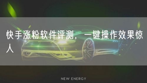 快手涨粉软件评测，一键操作效果惊人