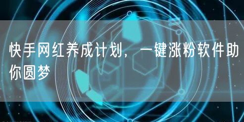 快手网红养成计划，一键涨粉软件助你圆梦