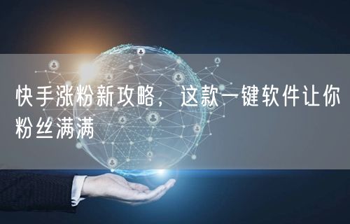 快手涨粉新攻略，这款一键软件让你粉丝满满