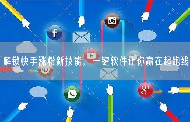 解锁快手涨粉新技能，一键软件让你赢在起跑线