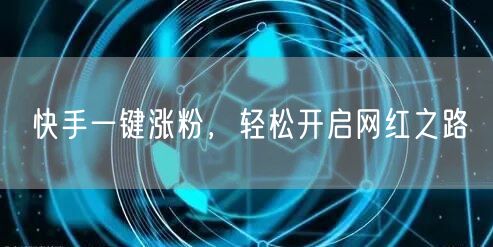 快手一键涨粉，轻松开启网红之路