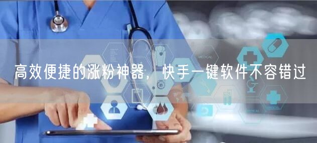高效便捷的涨粉神器，快手一键软件不容错过