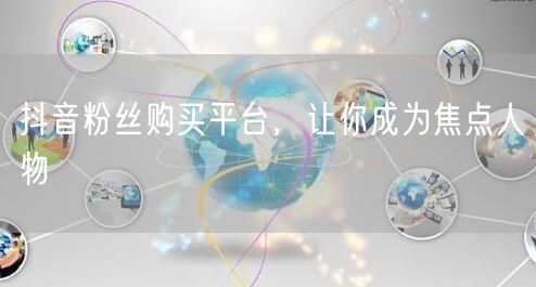 抖音粉丝购买平台，让你成为焦点人物