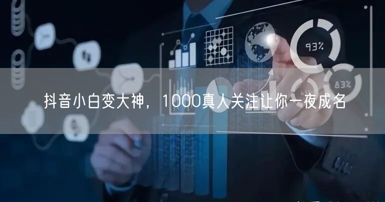 抖音小白变大神，1000真人关注让你一夜成名