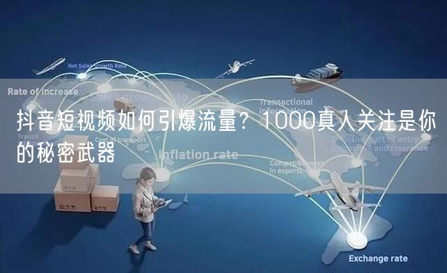 抖音短视频如何引爆流量？1000真人关注是你的秘密武器