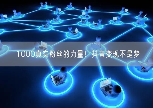 1000真实粉丝的力量！抖音变现不是梦