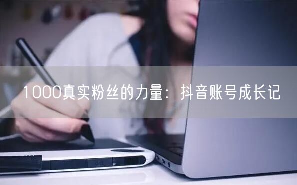 1000真实粉丝的力量：抖音账号成长记