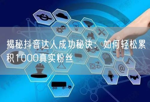 揭秘抖音达人成功秘诀：如何轻松累积1000真实粉丝