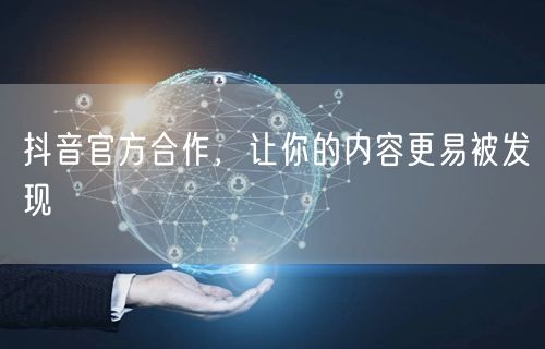 抖音官方合作，让你的内容更易被发现