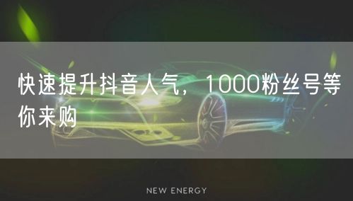 快速提升抖音人气，1000粉丝号等你来购
