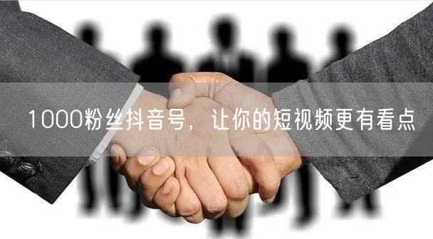 1000粉丝抖音号，让你的短视频更有看点