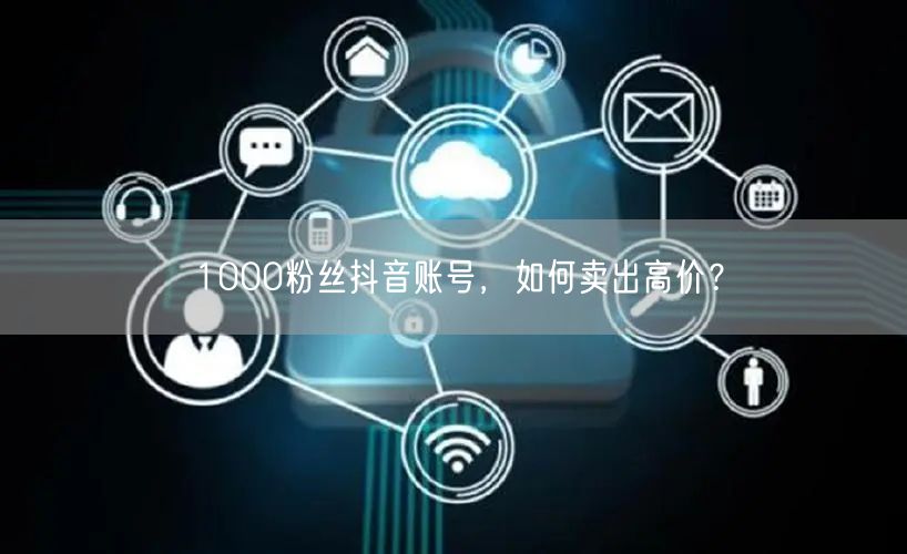 1000粉丝抖音账号，如何卖出高价？
