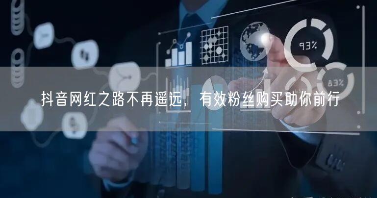 抖音网红之路不再遥远，有效粉丝购买助你前行
