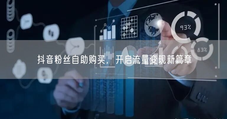抖音粉丝自助购买，开启流量变现新篇章
