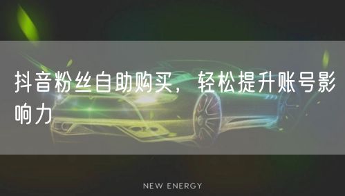 抖音粉丝自助购买，轻松提升账号影响力