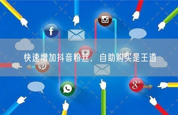 快速增加抖音粉丝，自助购买是王道