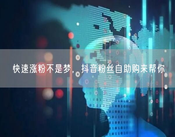 快速涨粉不是梦，抖音粉丝自助购来帮你