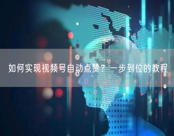 如何实现视频号自动点赞？一步到位的教程