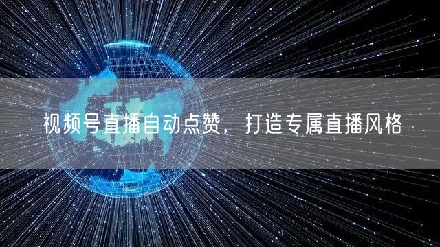 视频号直播自动点赞，打造专属直播风格