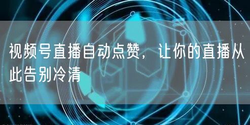 视频号直播自动点赞，让你的直播从此告别冷清