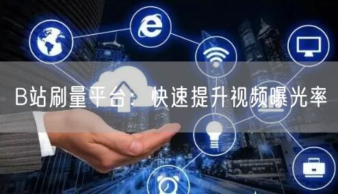 B站刷量平台：快速提升视频曝光率