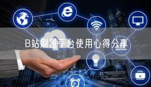 B站刷量平台使用心得分享