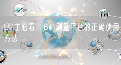 UP主必看：B站刷量平台的正确使用方法