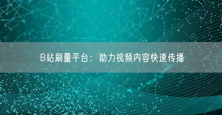 B站刷量平台：助力视频内容快速传播