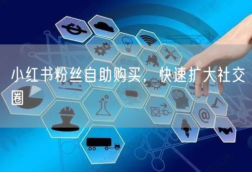 小红书粉丝自助购买，快速扩大社交圈